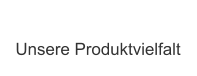 Unsere Produktvielfalt